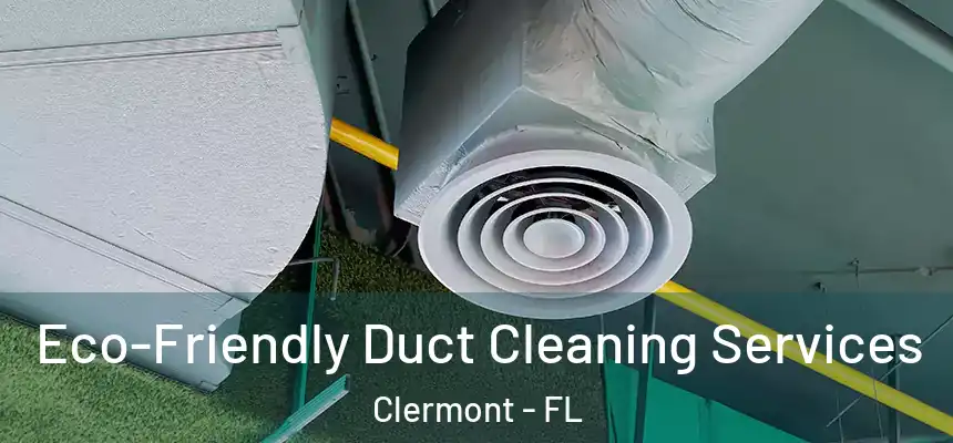 Eco-Friendly Duct Cleaning Services Clermont - FL