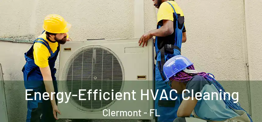 Energy-Efficient HVAC Cleaning Clermont - FL