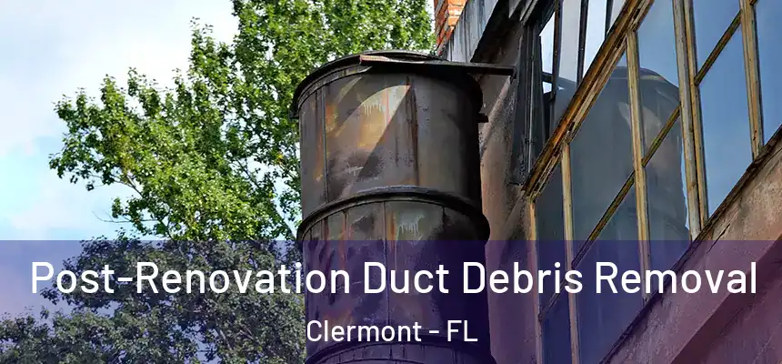 Post-Renovation Duct Debris Removal Clermont - FL